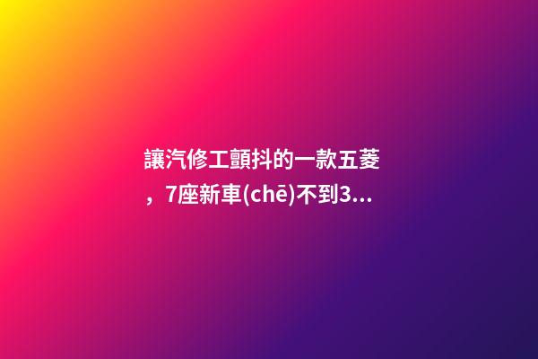 讓汽修工顫抖的一款五菱，7座新車(chē)不到3萬(wàn)，隔三差五掉鏈子